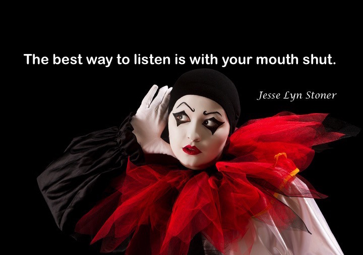 "The best way to listen is with your mouth shut." - Jesse Lyn Stoner