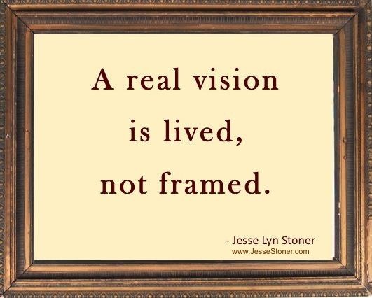 Test Your Vision A real vision is lived not framed. - Jesse Lyn Stoner